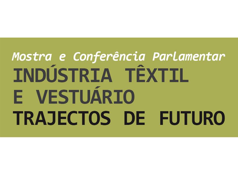 27 de Maio: Mostra e Conferência Parlamentar «Indústria Têxtil e Vestuário - Trajectos de Futuro»
