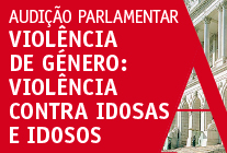 Audição Parlamentar "Violência de Género: violência contra idosas e idosos"